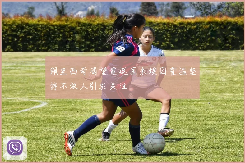 佩里西奇渴望重返国米埃因霍温坚持不放人引发关注
