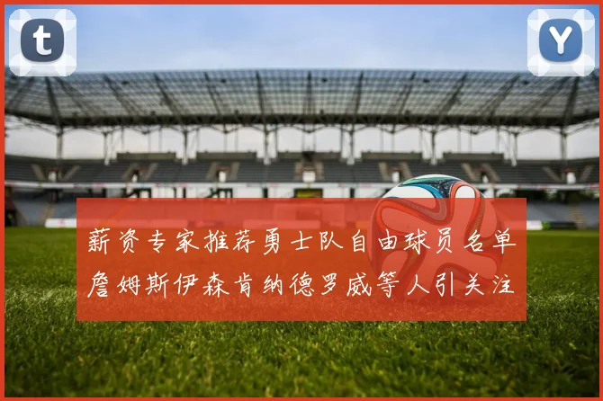 薪资专家推荐勇士队自由球员名单詹姆斯伊森肯纳德罗威等人引关注