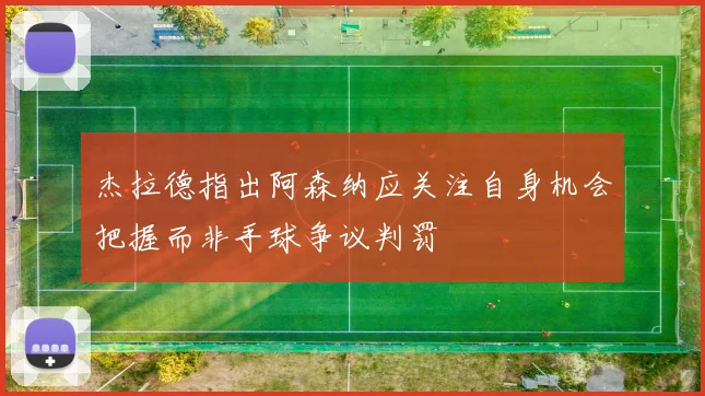杰拉德指出阿森纳应关注自身机会把握而非手球争议判罚