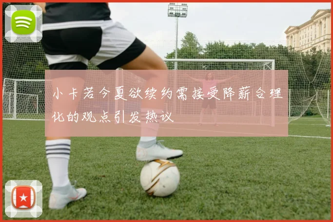 小卡若今夏欲续约需接受降薪合理化的观点引发热议