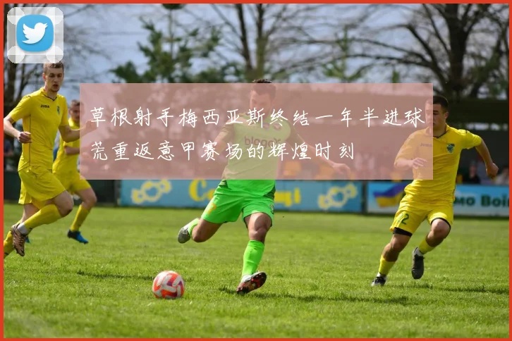 草根射手梅西亚斯终结一年半进球荒重返意甲赛场的辉煌时刻