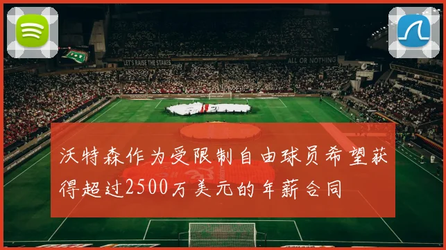 沃特森作为受限制自由球员希望获得超过2500万美元的年薪合同
