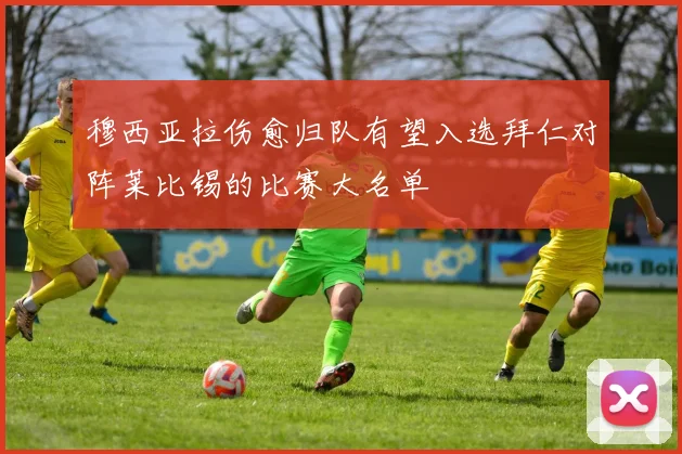 穆西亚拉伤愈归队有望入选拜仁对阵莱比锡的比赛大名单