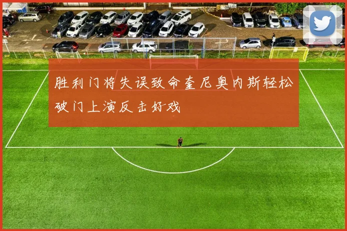 胜利门将失误致命奎尼奥内斯轻松破门上演反击好戏