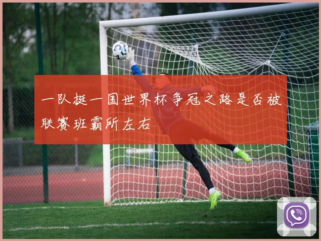 一队挺一国世界杯争冠之路是否被联赛班霸所左右