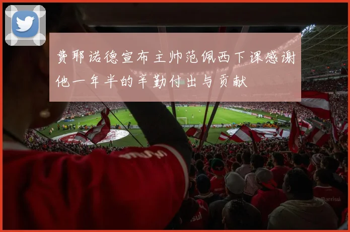 费耶诺德宣布主帅范佩西下课感谢他一年半的辛勤付出与贡献