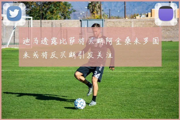 迪马透露比萨将买断阿金桑米罗国米或将反买断引发关注