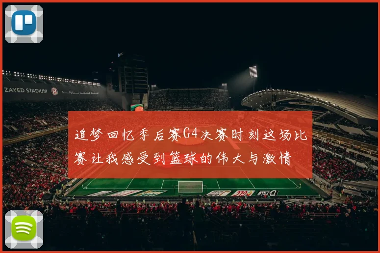 追梦回忆季后赛G4决赛时刻这场比赛让我感受到篮球的伟大与激情